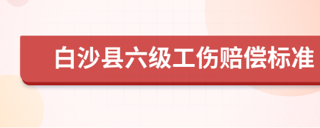 白沙县六级工伤赔偿标准