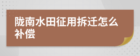 陇南水田征用拆迁怎么补偿