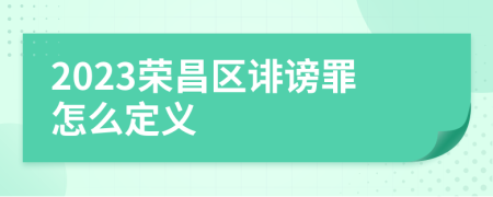 2023荣昌区诽谤罪怎么定义