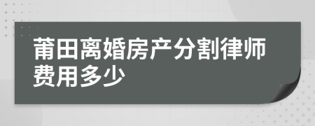 莆田离婚房产分割律师费用多少