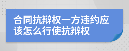 合同抗辩权一方违约应该怎么行使抗辩权