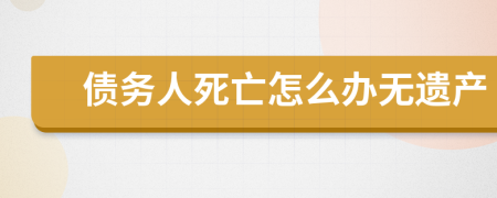 债务人死亡怎么办无遗产