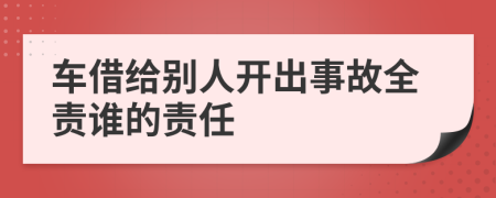 车借给别人开出事故全责谁的责任