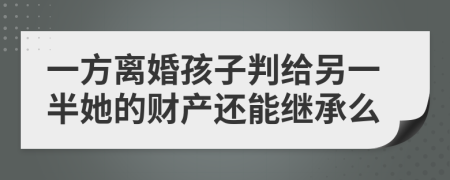 一方离婚孩子判给另一半她的财产还能继承么