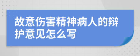 故意伤害精神病人的辩护意见怎么写
