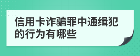 信用卡诈骗罪中通缉犯的行为有哪些