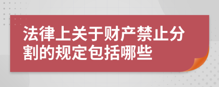 法律上关于财产禁止分割的规定包括哪些