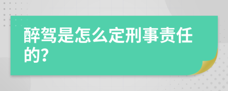 醉驾是怎么定刑事责任的？