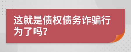 这就是债权债务诈骗行为了吗？
