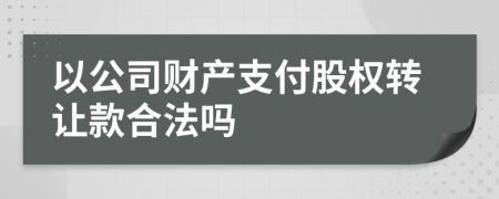 以公司财产支付股权转让款合法吗