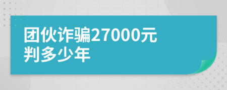 团伙诈骗27000元判多少年