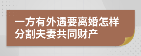 一方有外遇要离婚怎样分割夫妻共同财产