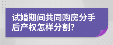 试婚期间共同购房分手后产权怎样分割？