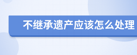 不继承遗产应该怎么处理