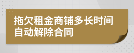 拖欠租金商铺多长时间自动解除合同