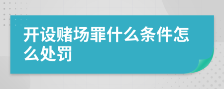 开设赌场罪什么条件怎么处罚