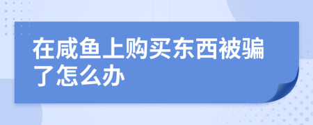 在咸鱼上购买东西被骗了怎么办