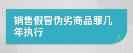 销售假冒伪劣商品罪几年执行