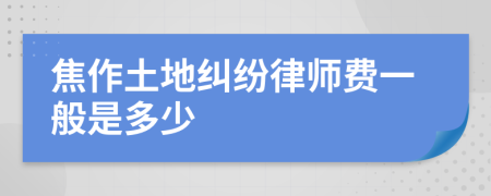 焦作土地纠纷律师费一般是多少