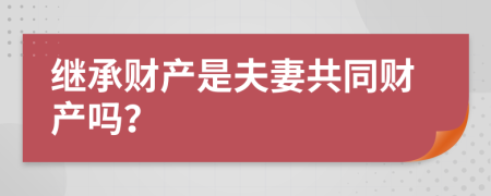 继承财产是夫妻共同财产吗？