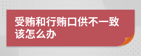 受贿和行贿口供不一致该怎么办