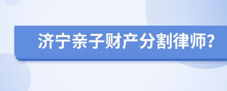 济宁亲子财产分割律师？