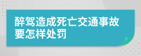 醉驾造成死亡交通事故要怎样处罚