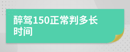 醉驾150正常判多长时间