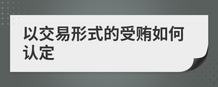 以交易形式的受贿如何认定