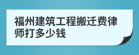 福州建筑工程搬迁费律师打多少钱