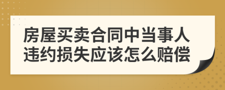 房屋买卖合同中当事人违约损失应该怎么赔偿