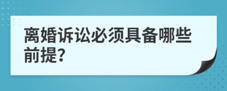 离婚诉讼必须具备哪些前提？