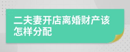 二夫妻开店离婚财产该怎样分配