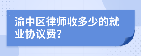 渝中区律师收多少的就业协议费？