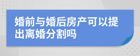 婚前与婚后房产可以提出离婚分割吗