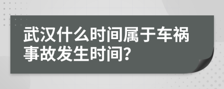 武汉什么时间属于车祸事故发生时间？