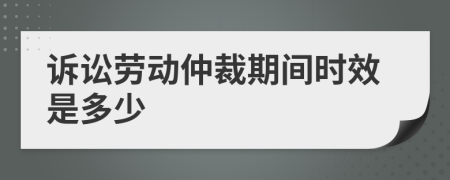 诉讼劳动仲裁期间时效是多少