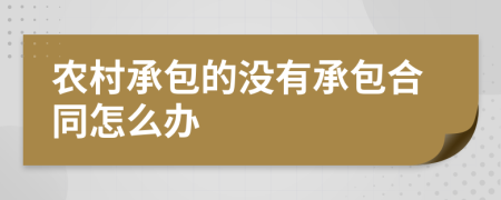 农村承包的没有承包合同怎么办