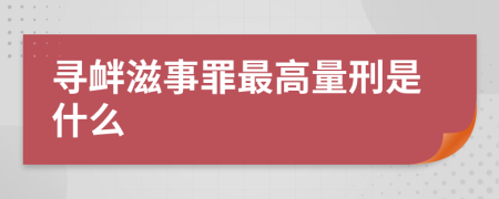 寻衅滋事罪最高量刑是什么