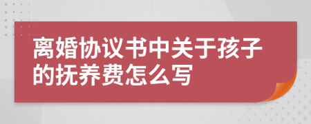 离婚协议书中关于孩子的抚养费怎么写