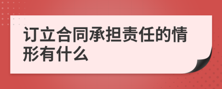 订立合同承担责任的情形有什么