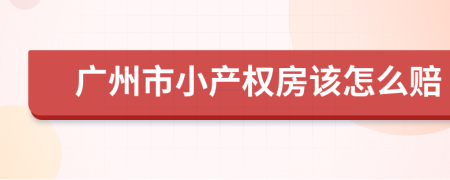广州市小产权房该怎么赔