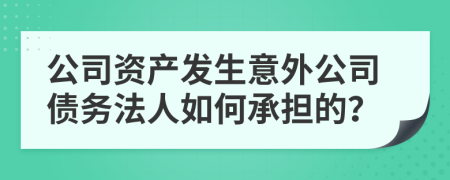 公司资产发生意外公司债务法人如何承担的？