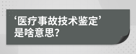 ‘医疗事故技术鉴定’是啥意思？