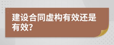 建设合同虚构有效还是有效？