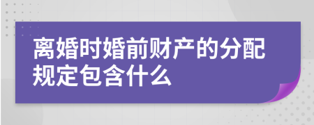 离婚时婚前财产的分配规定包含什么