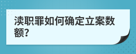 渎职罪如何确定立案数额？