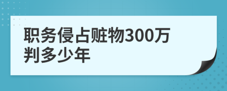 职务侵占赃物300万判多少年