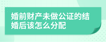 婚前财产未做公证的结婚后该怎么分配