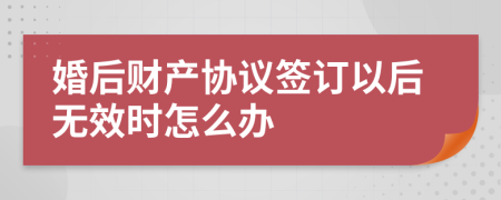 婚后财产协议签订以后无效时怎么办